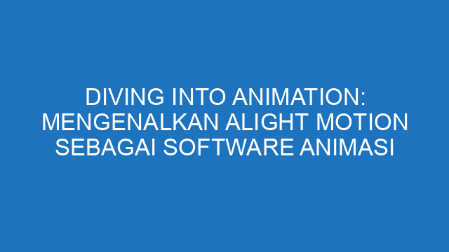 Diving into Animation: Mengenalkan Alight Motion sebagai Software Animasi